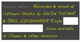 Project Notes:  Recorded & mixed at Cathaus Studio by ALVIN TUCKER & JOEL ZIEGENMIER ©2013 GOAT FARMER RECORDS. Soon available at iTunes & other services.