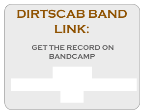 DIRTSCAB BAND 
LINK:

 GET THE RECORD ON BANDCAMP

http://dirtscabband.bandcamp
.com