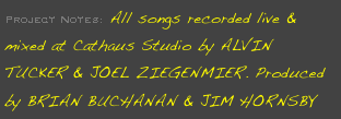 Project Notes: All songs recorded live & mixed at Cathaus Studio by ALVIN TUCKER & JOEL ZIEGENMIER. Produced by BRIAN BUCHANAN & JIM HORNSBY