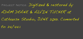 Project Notes: Digitized & restored by ADAM DEANE & ALVIN TUCKER at Cathause Studio, JUNE 20113. Converted to 24/44.1
